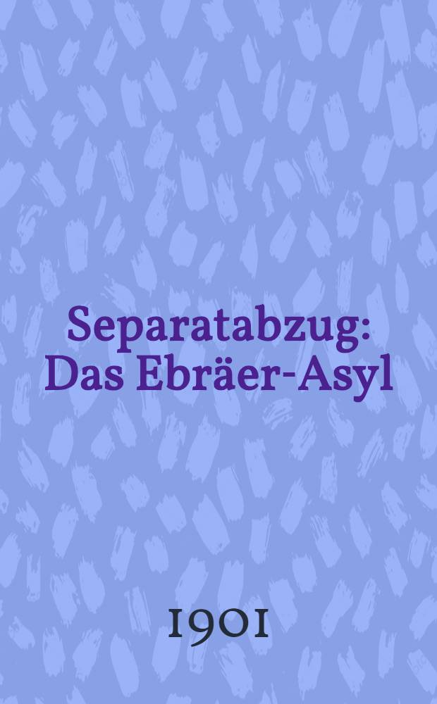 Separatabzug : Das Ebräer-Asyl (gegrundet im Jahre 1882)