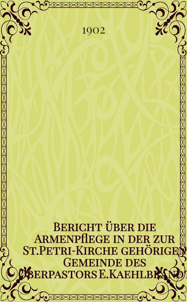 Bericht über die Armenpflege in der zur St.Petri-Kirche gehörigen Gemeinde des Oberpastors E.Kaehlbrandt