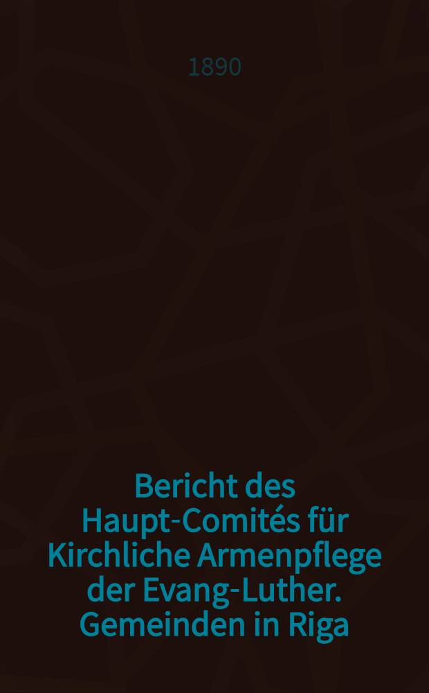 Bericht des Haupt-Comités für Kirchliche Armenpflege der Evang-Luther. Gemeinden in Riga