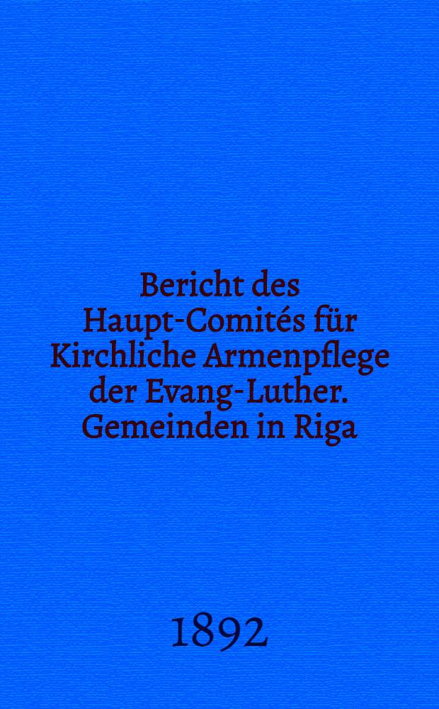 Bericht des Haupt-Comités für Kirchliche Armenpflege der Evang-Luther. Gemeinden in Riga