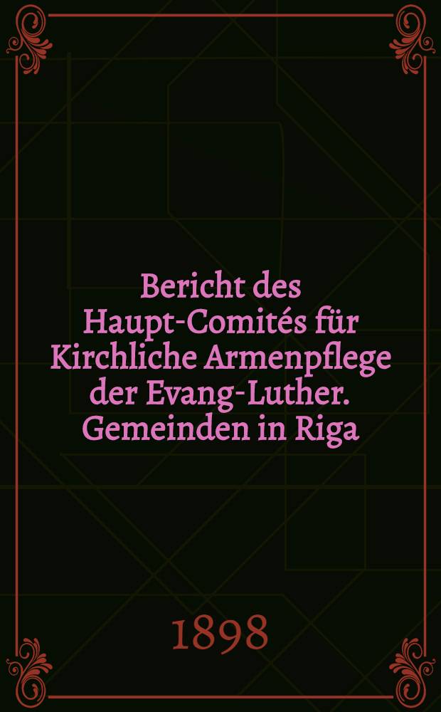 Bericht des Haupt-Comités für Kirchliche Armenpflege der Evang-Luther. Gemeinden in Riga