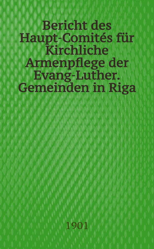Bericht des Haupt-Comités für Kirchliche Armenpflege der Evang-Luther. Gemeinden in Riga