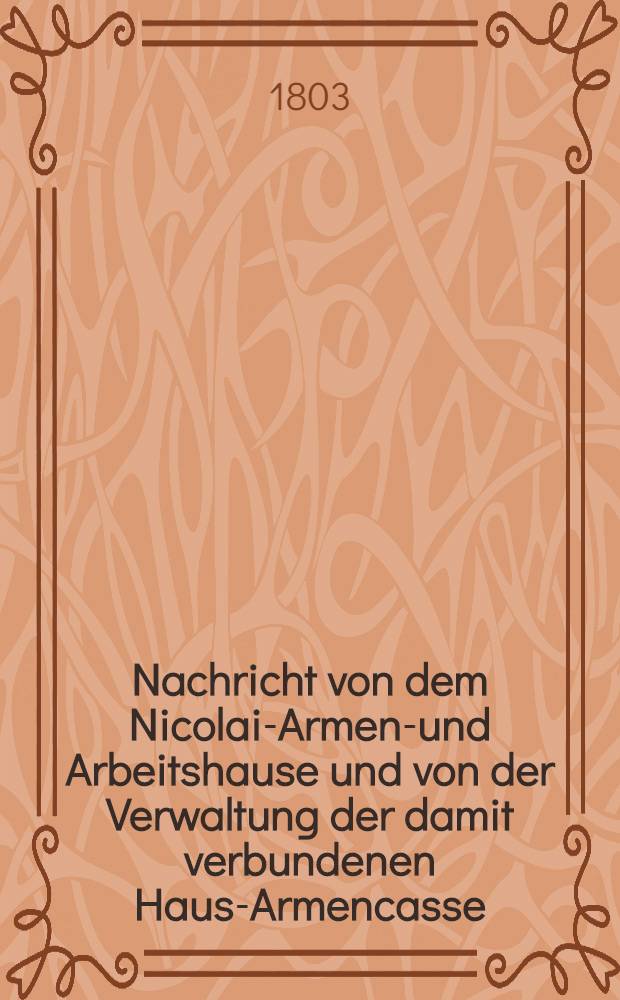 Nachricht von dem Nicolai-Armen-und Arbeitshause und von der Verwaltung der damit verbundenen Haus-Armencasse : Rechenschaft