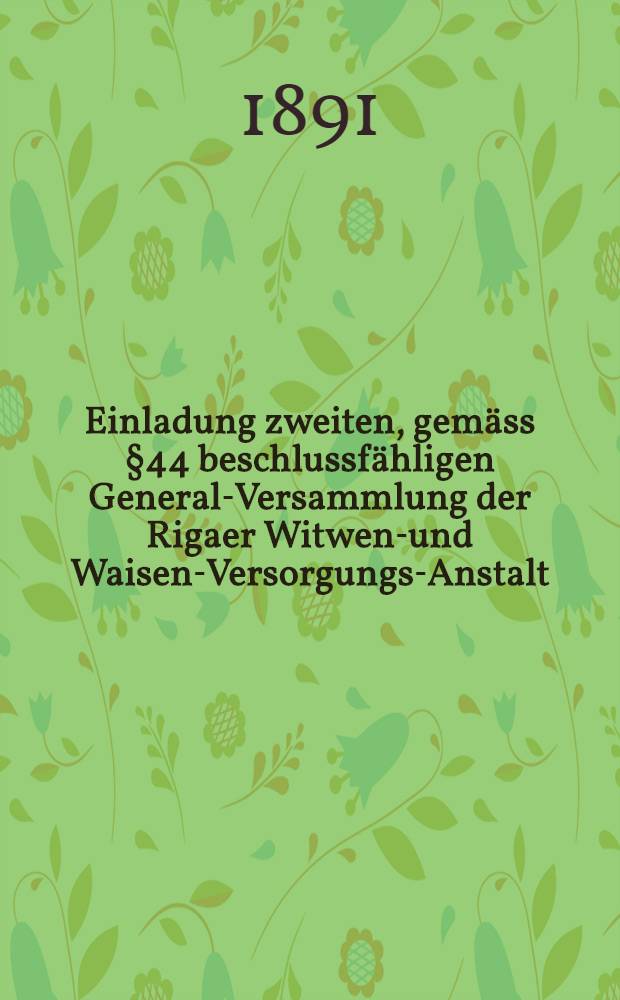 Einladung zweiten, gemäss §44 beschlussfähligen General-Versammlung der Rigaer Witwen-und Waisen-Versorgungs-Anstalt