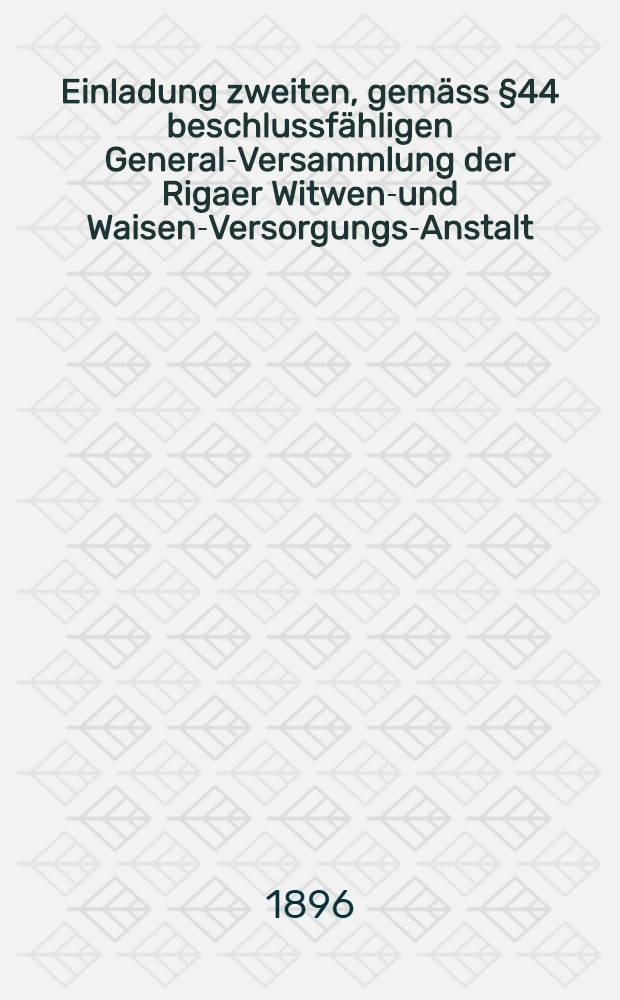 Einladung zweiten, gemäss §44 beschlussfähligen General-Versammlung der Rigaer Witwen-und Waisen-Versorgungs-Anstalt