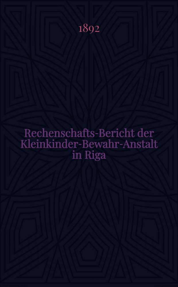 Rechenschafts-Bericht der Kleinkinder-Bewahr-Anstalt in Riga