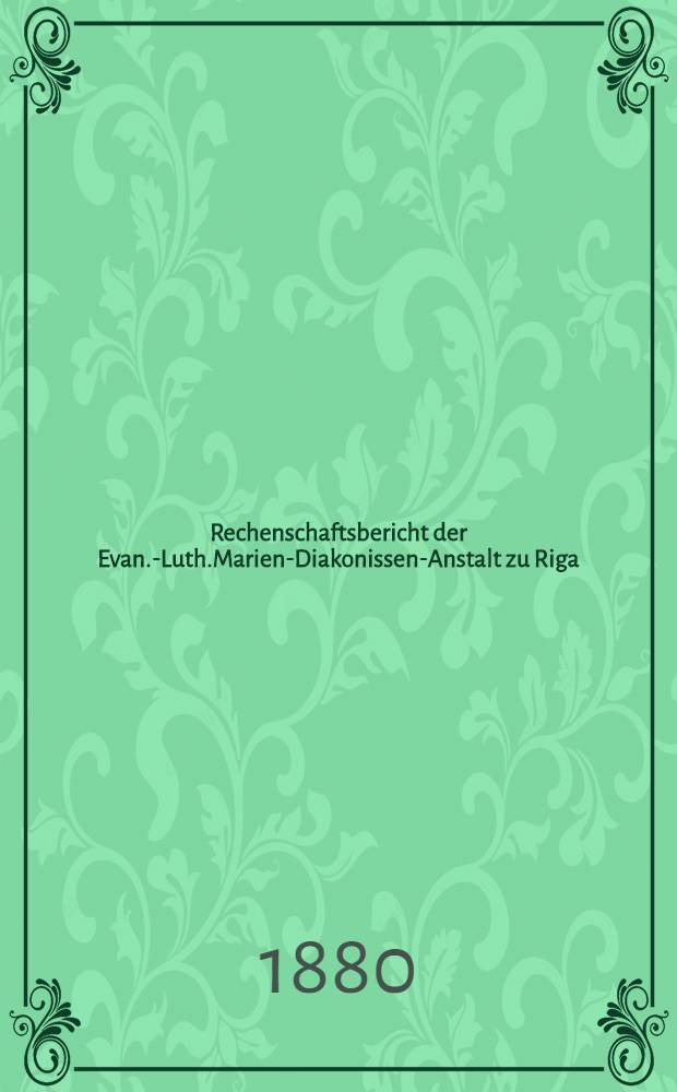 Rechenschaftsbericht der Evan.-Luth.Marien-Diakonissen-Anstalt zu Riga