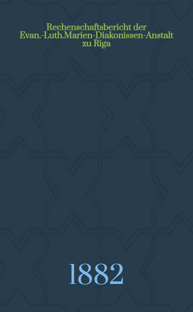 Rechenschaftsbericht der Evan.-Luth.Marien-Diakonissen-Anstalt zu Riga