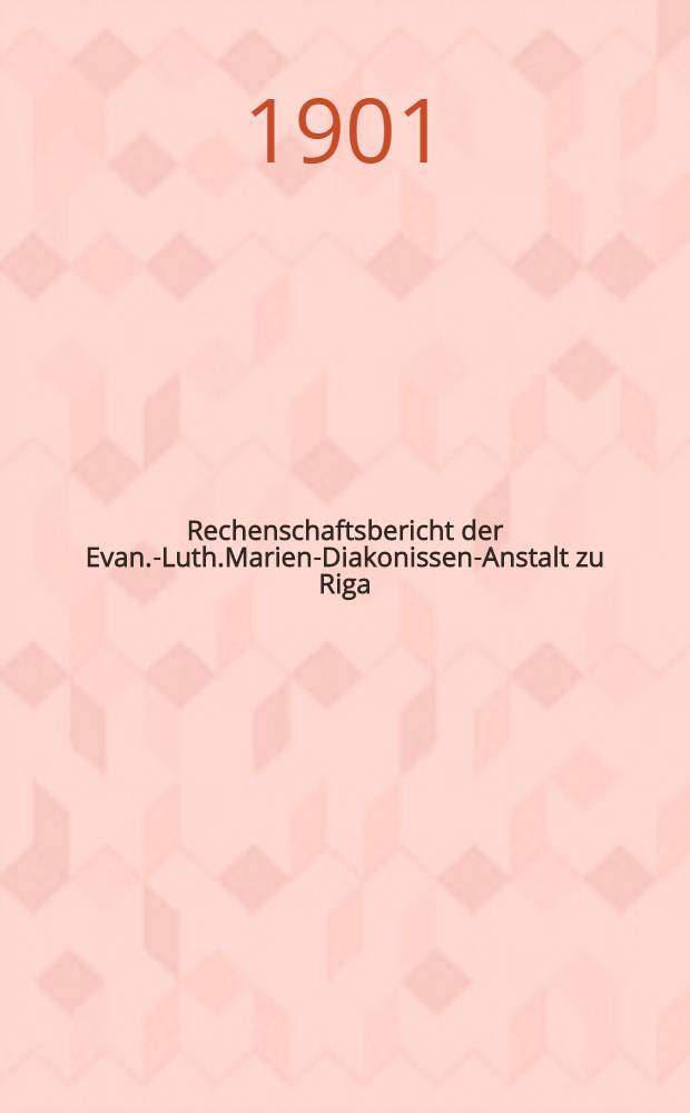 Rechenschaftsbericht der Evan.-Luth.Marien-Diakonissen-Anstalt zu Riga
