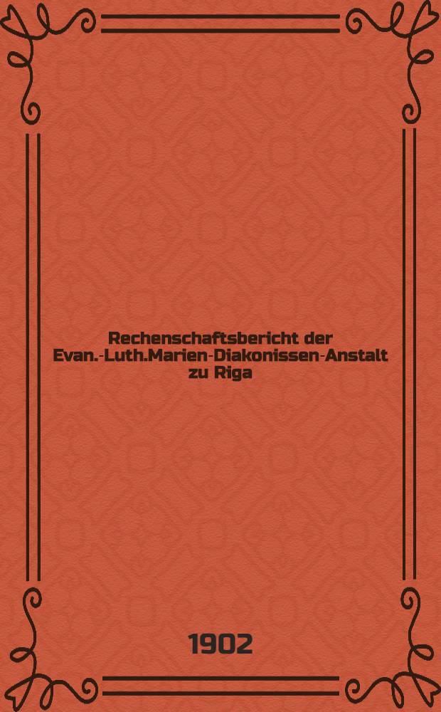 Rechenschaftsbericht der Evan.-Luth.Marien-Diakonissen-Anstalt zu Riga