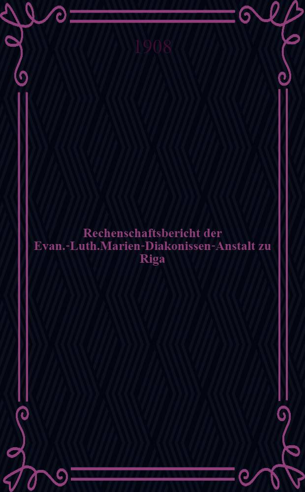 Rechenschaftsbericht der Evan.-Luth.Marien-Diakonissen-Anstalt zu Riga