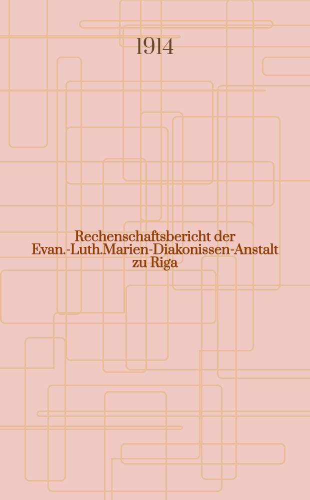 Rechenschaftsbericht der Evan.-Luth.Marien-Diakonissen-Anstalt zu Riga