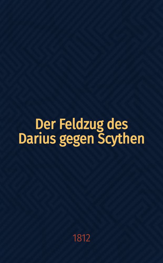 Der Feldzug des Darius gegen Scythen : Eine Rede am Krönungsfeste S.M.Alexanders I