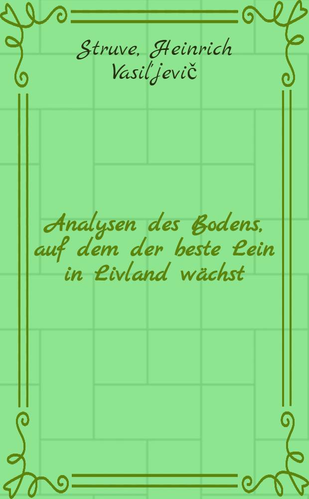 Analysen des Bodens, auf dem der beste Lein in Livland wächst : Beschreibung der in Livland üblichen Methode des Leinbaues von Aug. v. Hagemeister