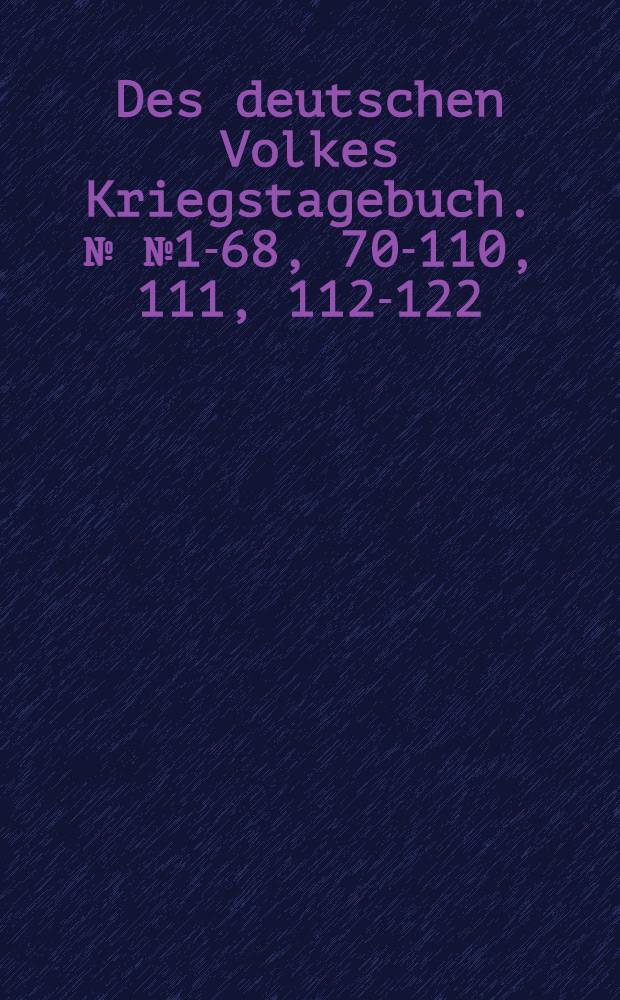 Des deutschen Volkes Kriegstagebuch. №№1-68, 70-110, 111, 112-122 : Die Wahrheit über die Vorgeschichte des Weltkrieges