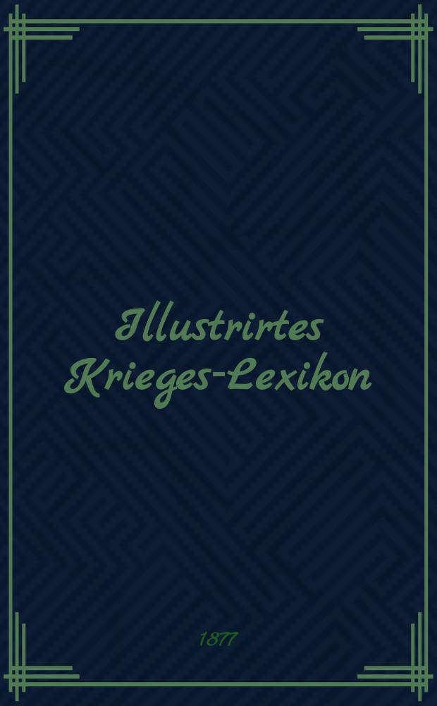 Illustrirtes Krieges-Lexikon : Persönlichkeiten, Länder-und Völkerkunde, Heer und Flotte, Städte, Festungen etc.im Gebiete des Russisch-Türkischen Kriegsschauplatzes