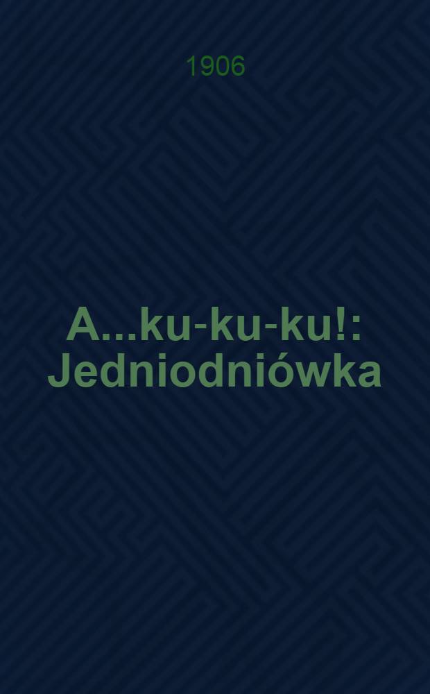 A...ku-ku-ku! : Jedniodni&oacute;wka