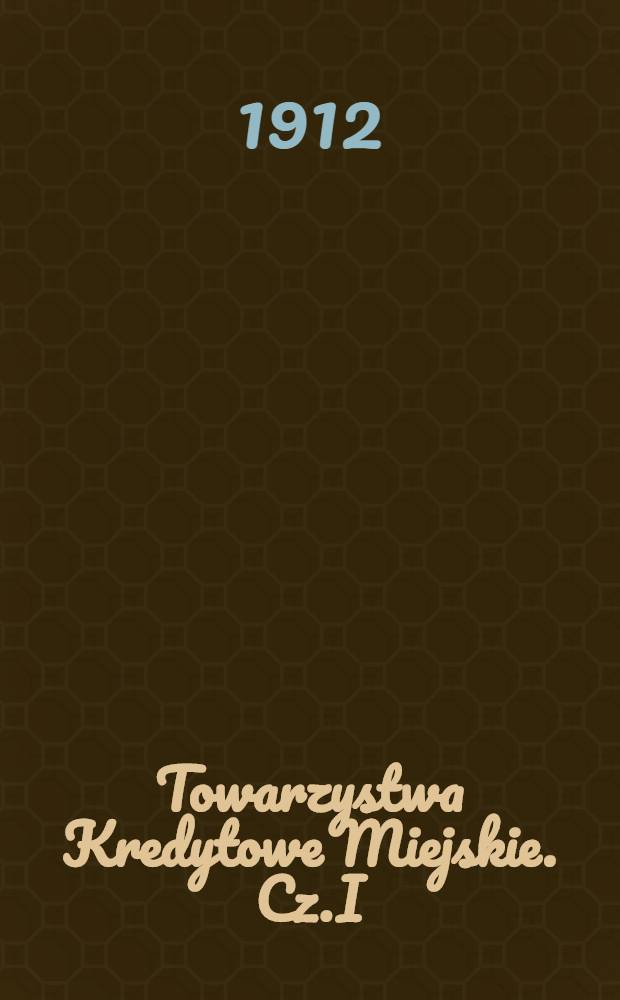 Towarzystwa Kredytowe Miejskie. Cz.I : Powstanie i rozwoj