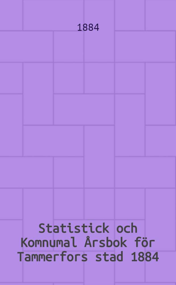 Statistick och Komnumal &Aring;rsbok f&ouml;r Tammerfors stad 1884