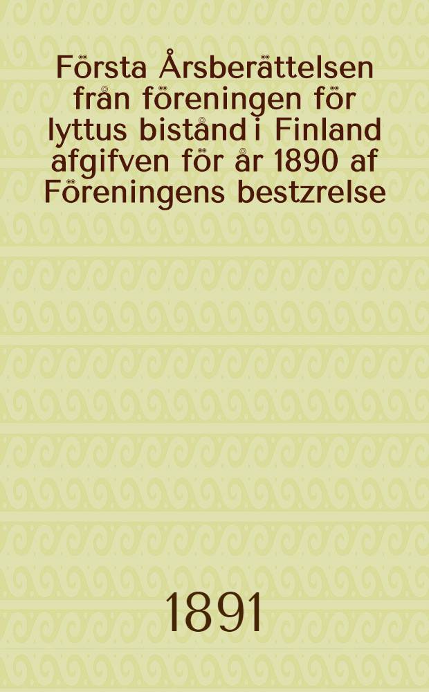 F&ouml;rsta &Aring;rsber&auml;ttelsen fr&aring;n f&ouml;reningen f&ouml;r lyttus bist&aring;nd i Finland afgifven f&ouml;r &aring;r 1890 af F&ouml;reningens bestzrelse