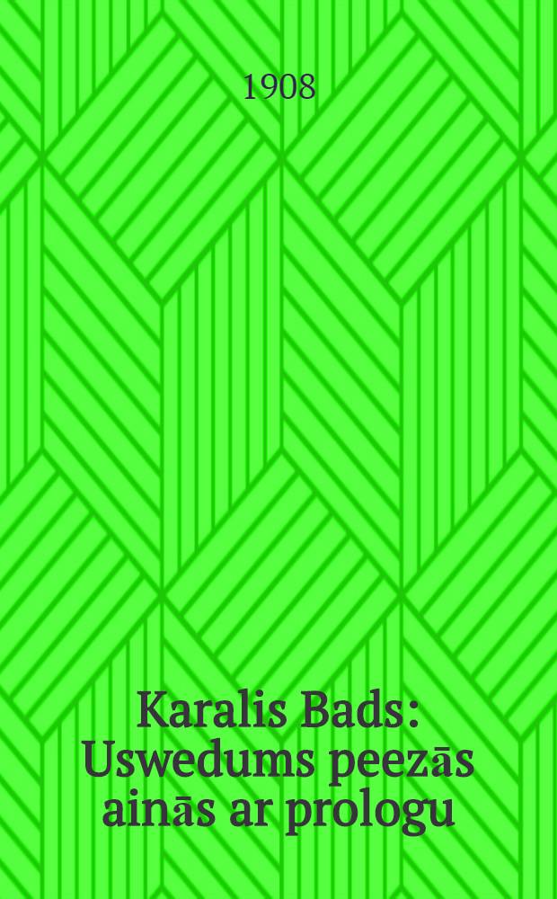 Karalis Bads : Uswedums peezās ainās ar prologu