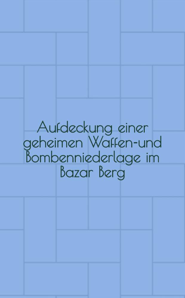 Aufdeckung einer geheimen Waffen-und Bombenniederlage im Bazar Berg : Extra-Blatt