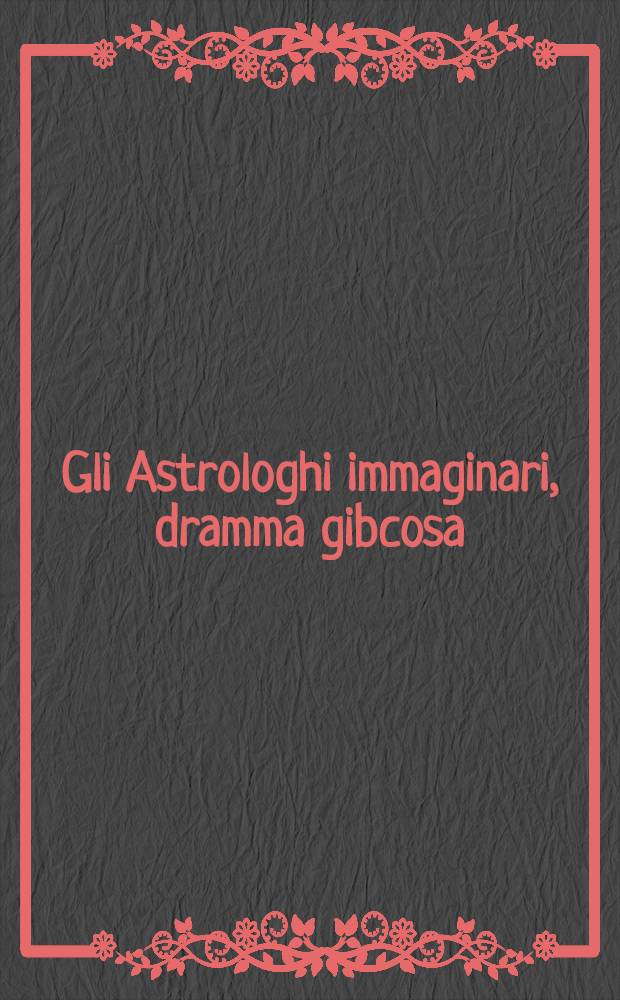 Gli Astrologhi immaginari, dramma gibcosa