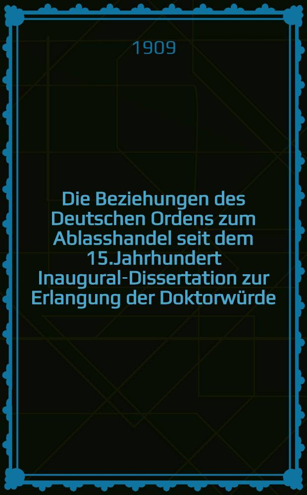 Die Beziehungen des Deutschen Ordens zum Ablasshandel seit dem 15.Jahrhundert Inaugural-Dissertation zur Erlangung der Doktorwürde