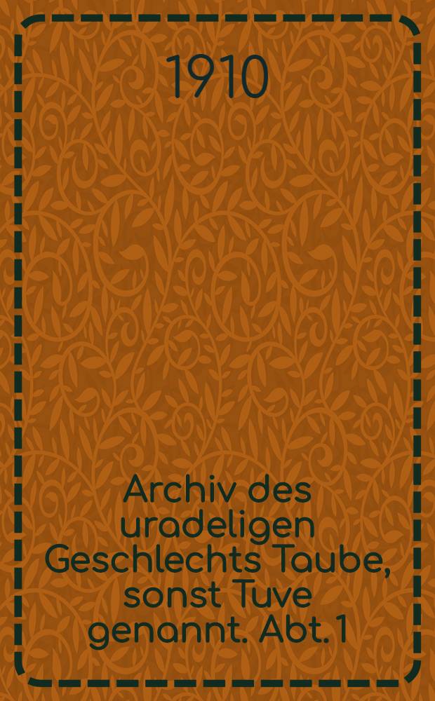Archiv des uradeligen Geschlechts Taube, sonst Tuve genannt. Abt. 1 : Geschichte des uradeligen Geschlechts Taube