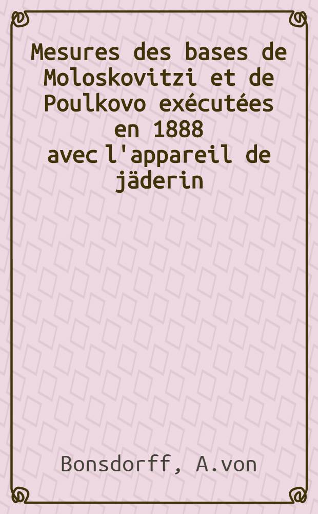 Mesures des bases de Moloskovitzi et de Poulkovo exécutées en 1888 avec l'appareil de jäderin