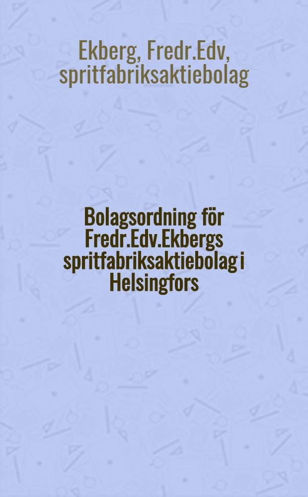 Bolagsordning för Fredr.Edv.Ekbergs spritfabriksaktiebolag i Helsingfors