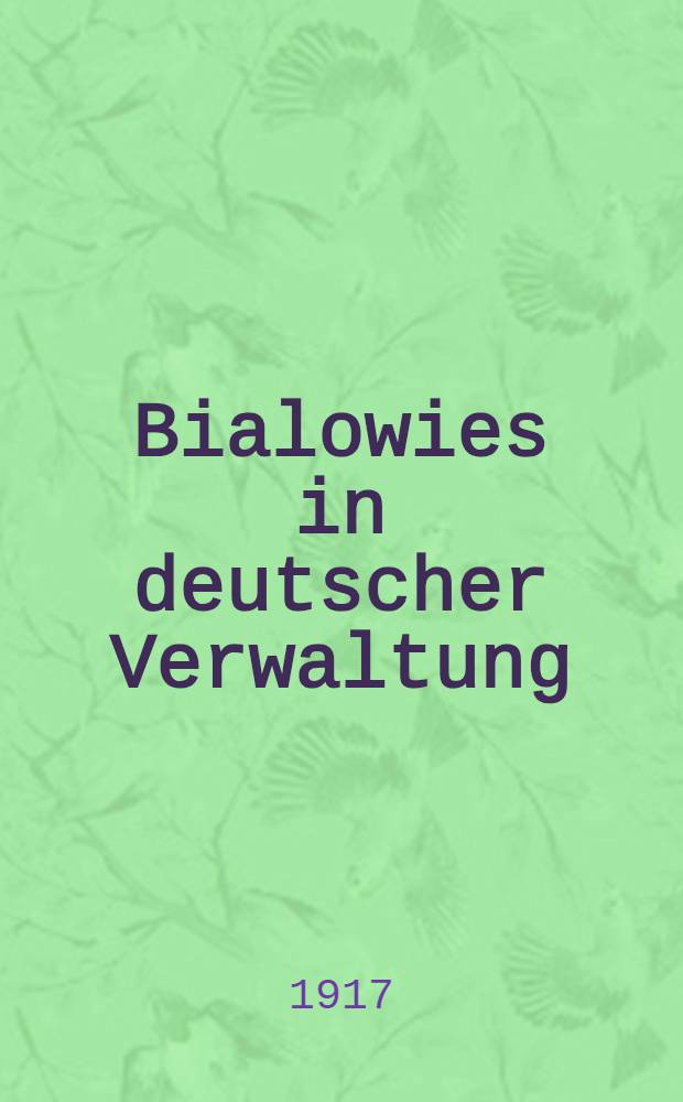Bialowies in deutscher Verwaltung : Herausgegeben von der Militärforstverwaltung Bialowies