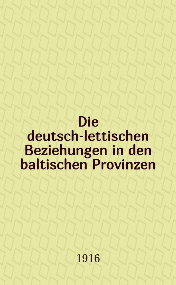 Die deutsch-lettischen Beziehungen in den baltischen Provinzen : Ein Wort der Aufklärung von einem Balten mit einem Vorwort v. O. Külpe