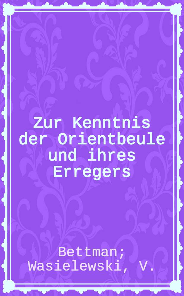 Zur Kenntnis der Orientbeule und ihres Erregers : Mit 5 Tapeln