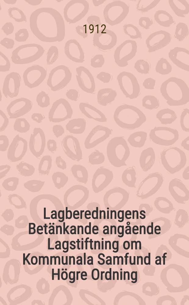 Lagberedningens Bet&auml;nkande ang&aring;ende Lagstiftning om Kommunala Samfund af H&ouml;gre Ordning