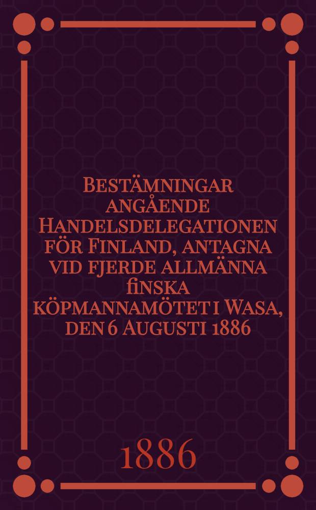 Bestämningar angående Handelsdelegationen för Finland, antagna vid fjerde allmänna finska köpmannamötet i Wasa, den 6 Augusti 1886