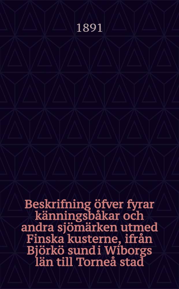 Beskrifning öfver fyrar känningsbåkar och andra sjömärken utmed Finska kusterne, ifrån Björkö sund i Wiborgs län till Torneå stad