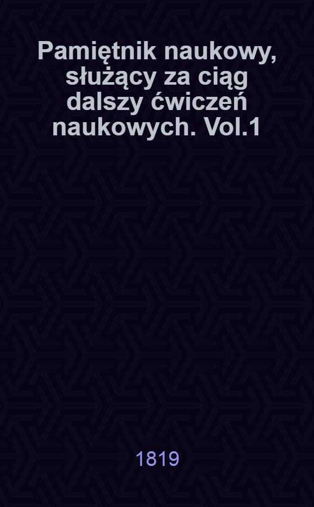 Pamiętnik naukowy, służący za ciąg dalszy ćwiczeń naukowych. Vol.1 : Oddział matematyczno-fizyczny