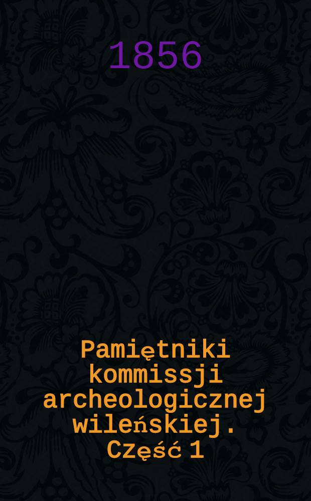 Pamiętniki kommissji archeologicznej wileńskiej. Część 1