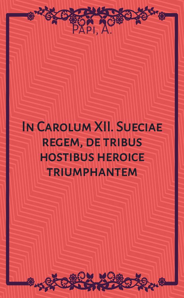 In Carolum XII. Sueciae regem, de tribus hostibus heroice triumphantem : Avec traduction française et italienne