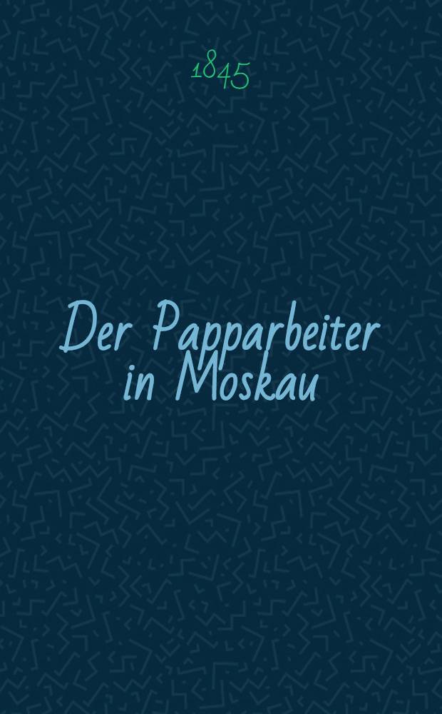 Der Papparbeiter in Moskau : Oder Wohlthum trägt Zinsen : Eine Erzählung