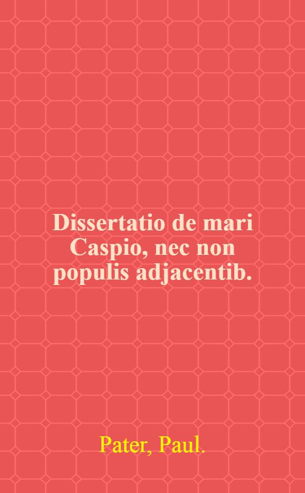 Dissertatio de mari Caspio, nec non populis adjacentib. (sic).