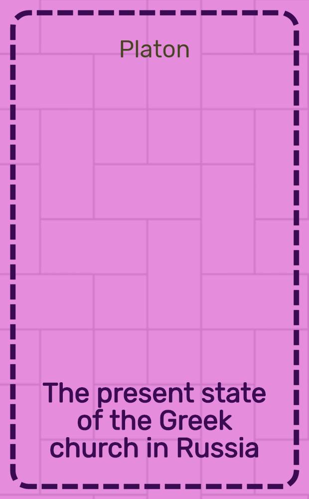 The present state of the Greek church in Russia : Translated from the Slavonian