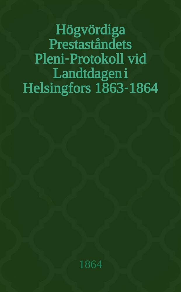 Högvördiga Prestaståndets Pleni-Protokoll vid Landtdagen i Helsingfors 1863-1864