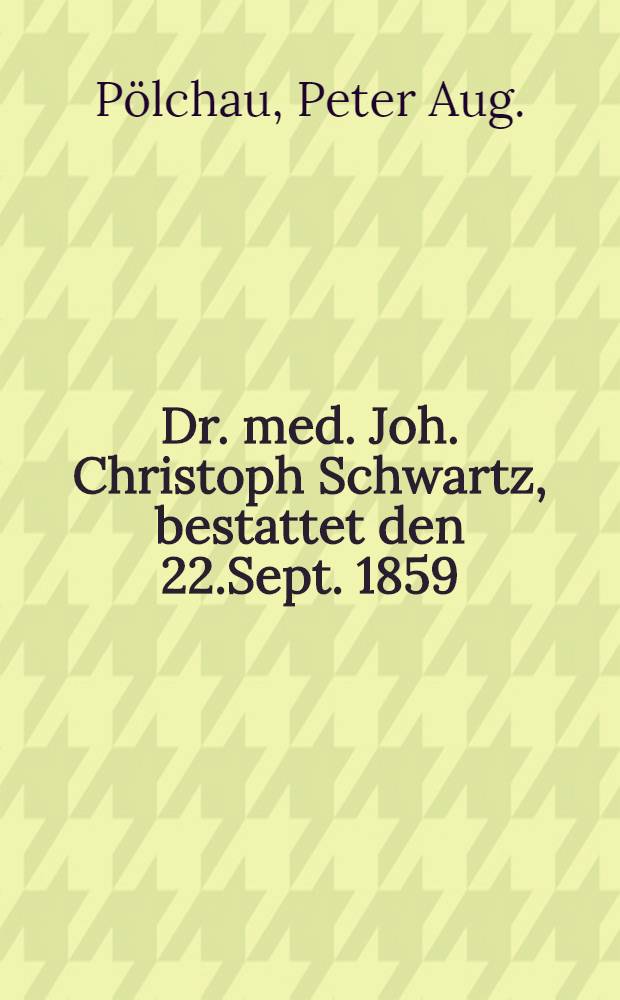 Dr. med. Joh. Christoph Schwartz, bestattet den 22.Sept. 1859 : Rede