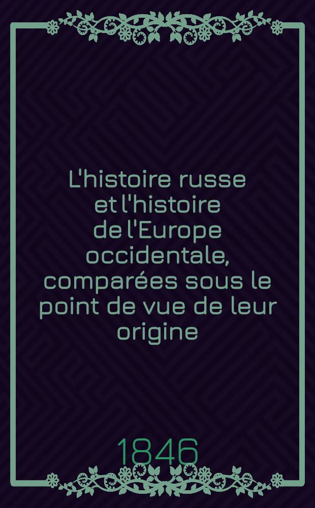L'histoire russe et l'histoire de l'Europe occidentale, compar&eacute;es sous le point de vue de leur origine