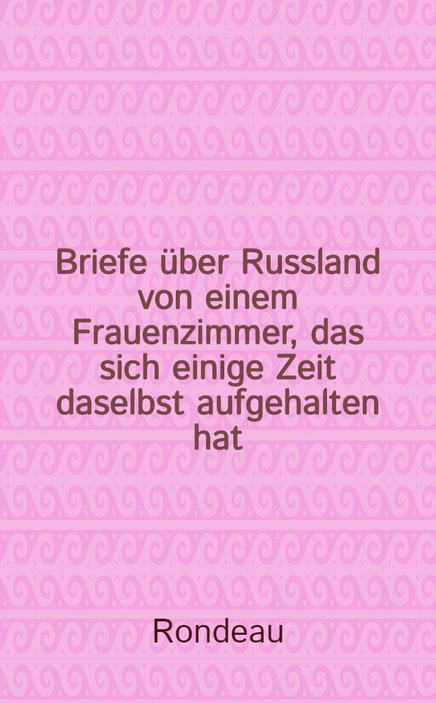 Briefe über Russland von einem Frauenzimmer, das sich einige Zeit daselbst aufgehalten hat