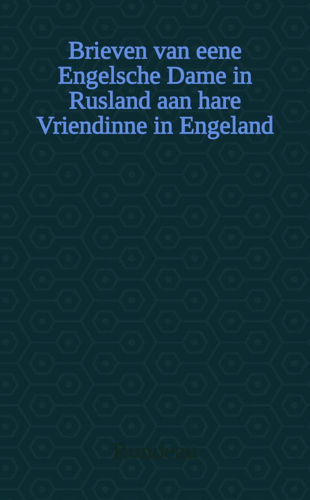 Brieven van eene Engelsche Dame in Rusland aan hare Vriendinne in Engeland : Uit het Engelsch