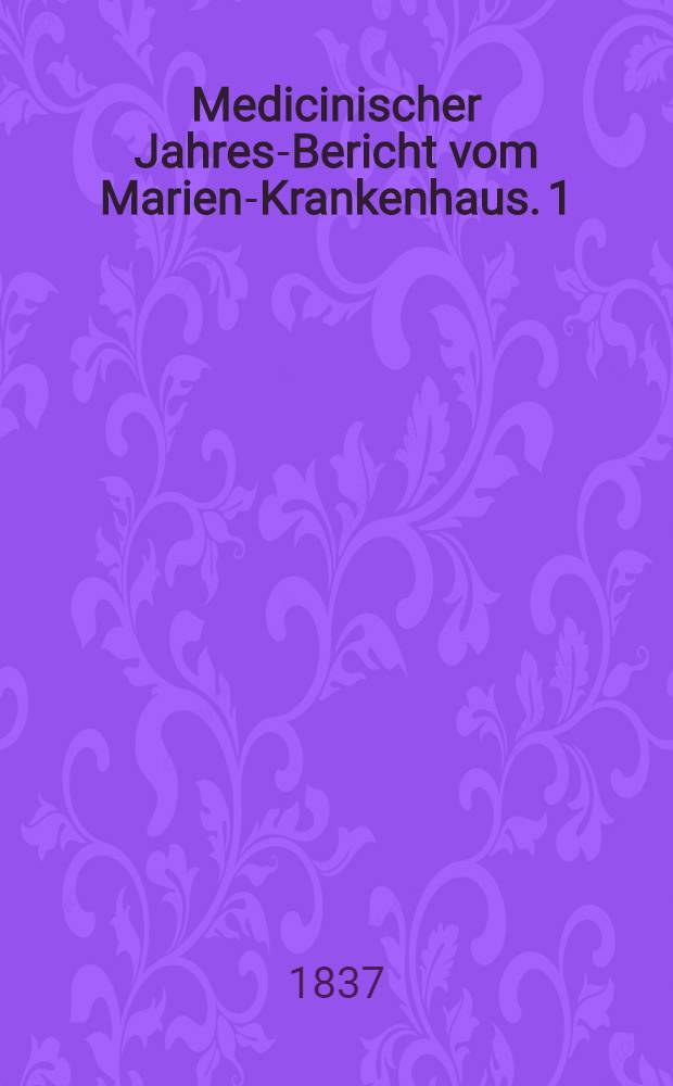 Medicinischer Jahres-Bericht vom Marien-Krankenhaus. 1