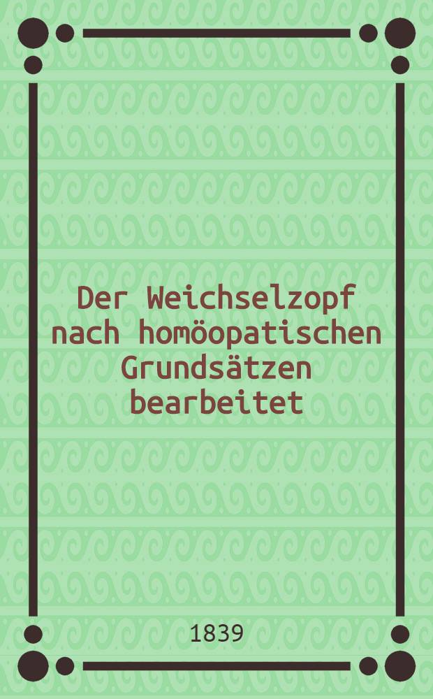 Der Weichselzopf nach hom&ouml;opatischen Grunds&auml;tzen bearbeitet